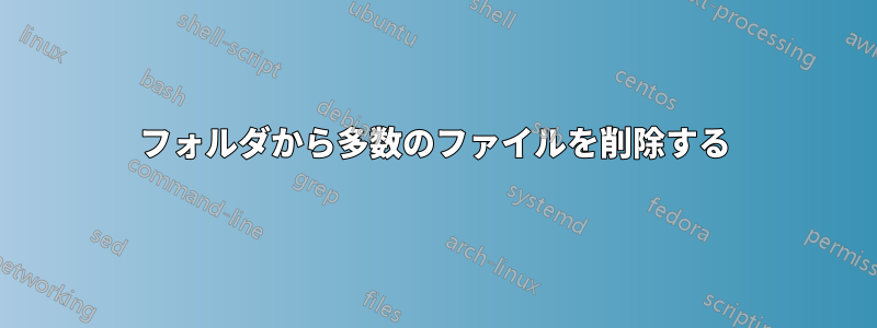 フォルダから多数のファイルを削除する