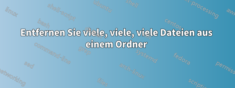 Entfernen Sie viele, viele, viele Dateien aus einem Ordner