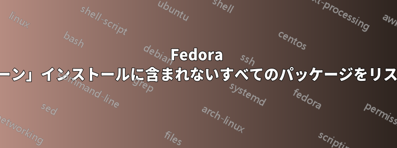 Fedora は「クリーン」インストールに含まれないすべてのパッケージをリストします