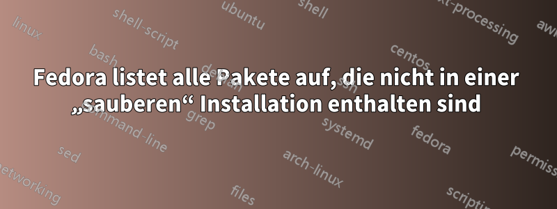 Fedora listet alle Pakete auf, die nicht in einer „sauberen“ Installation enthalten sind