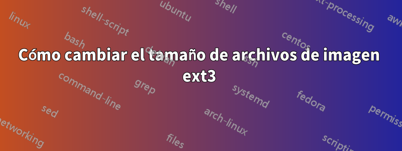 Cómo cambiar el tamaño de archivos de imagen ext3