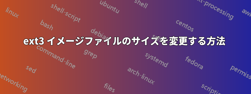 ext3 イメージファイルのサイズを変更する方法