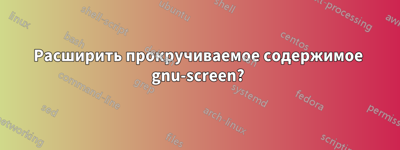 Расширить прокручиваемое содержимое gnu-screen?