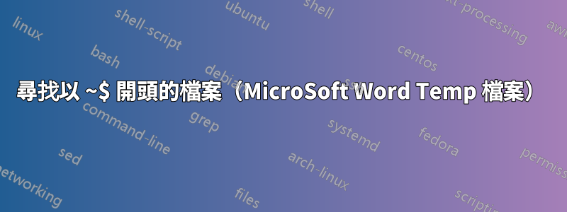 尋找以 ~$ 開頭的檔案（MicroSoft Word Temp 檔案）