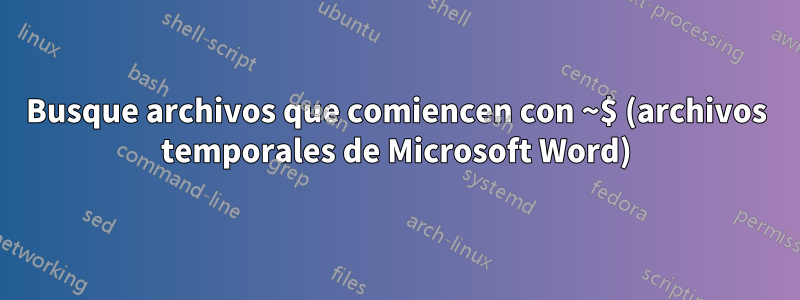 Busque archivos que comiencen con ~$ (archivos temporales de Microsoft Word)