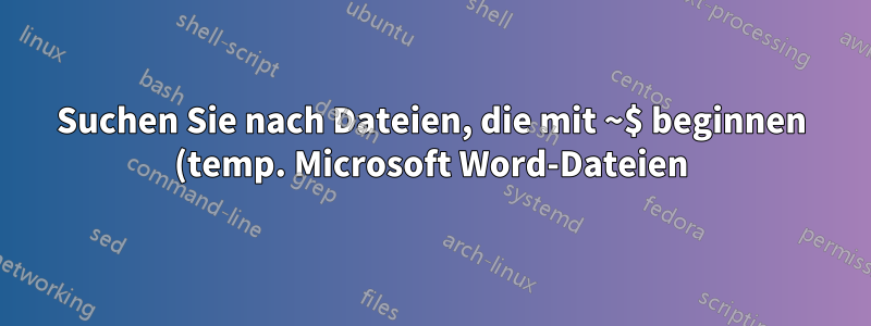 Suchen Sie nach Dateien, die mit ~$ beginnen (temp. Microsoft Word-Dateien).