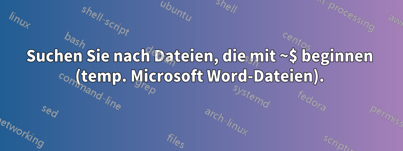 Suchen Sie nach Dateien, die mit ~$ beginnen (temp. Microsoft Word-Dateien).