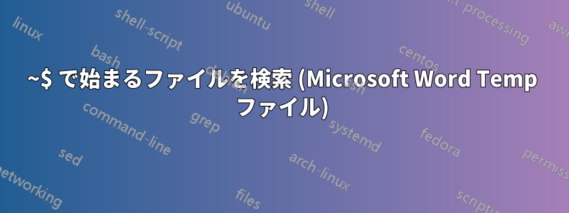 ~$ で始まるファイルを検索 (Microsoft Word Temp ファイル)