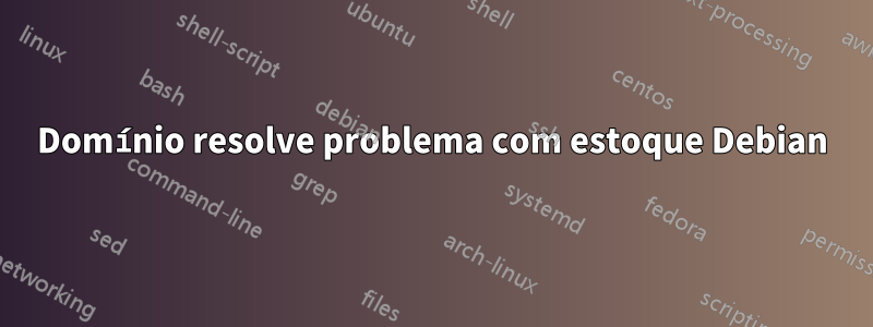 Domínio resolve problema com estoque Debian