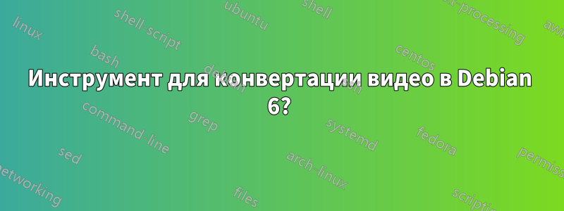 Инструмент для конвертации видео в Debian 6?