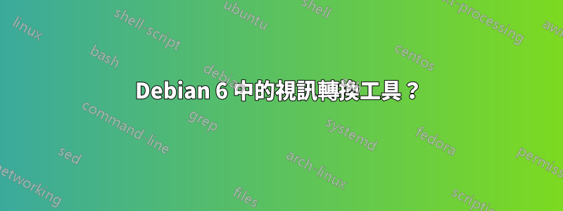 Debian 6 中的視訊轉換工具？