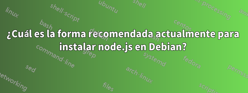 ¿Cuál es la forma recomendada actualmente para instalar node.js en Debian?