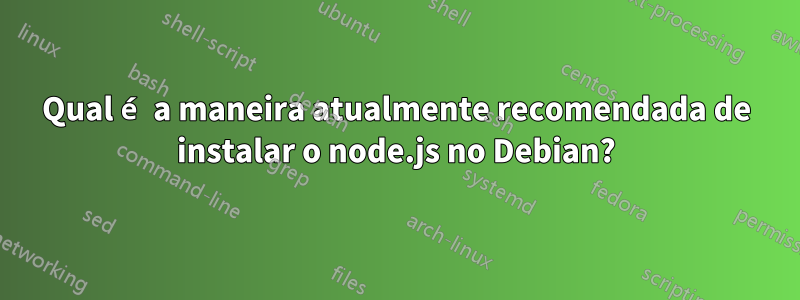 Qual é a maneira atualmente recomendada de instalar o node.js no Debian?