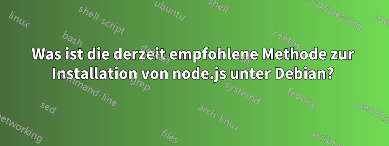 Was ist die derzeit empfohlene Methode zur Installation von node.js unter Debian?