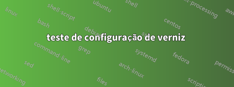 teste de configuração de verniz