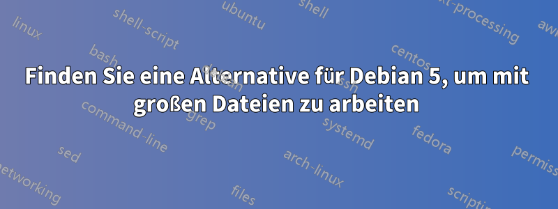 Finden Sie eine Alternative für Debian 5, um mit großen Dateien zu arbeiten