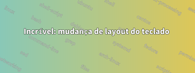 Incrível: mudança de layout do teclado