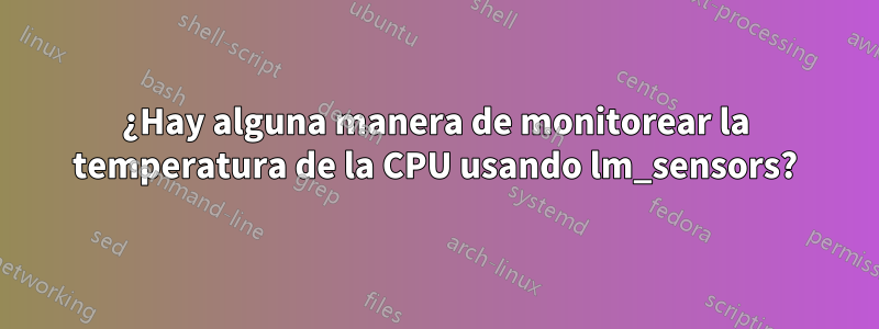 ¿Hay alguna manera de monitorear la temperatura de la CPU usando lm_sensors?