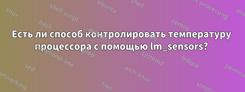 Есть ли способ контролировать температуру процессора с помощью lm_sensors?