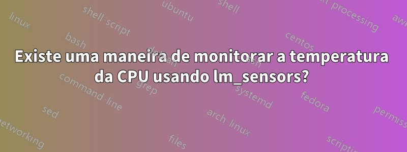 Existe uma maneira de monitorar a temperatura da CPU usando lm_sensors?