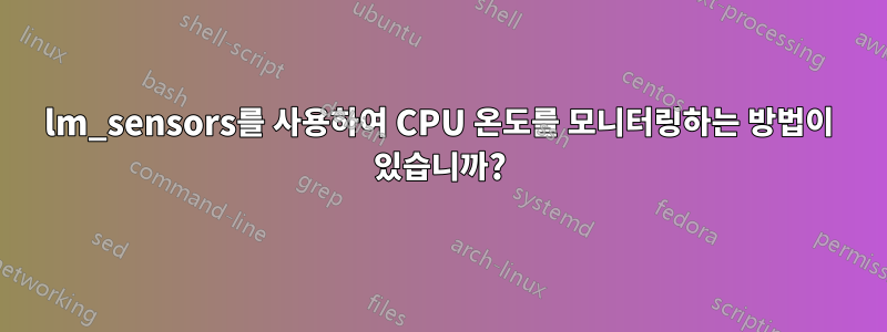 lm_sensors를 사용하여 CPU 온도를 모니터링하는 방법이 있습니까?