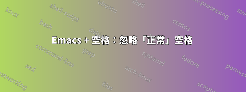 Emacs + 空格：忽略「正常」空格