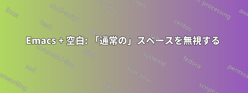 Emacs + 空白: 「通常の」スペースを無視する