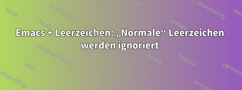 Emacs + Leerzeichen: „Normale“ Leerzeichen werden ignoriert