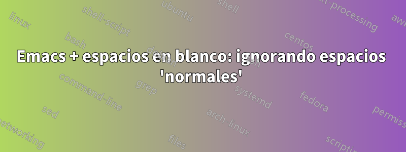 Emacs + espacios en blanco: ignorando espacios 'normales'