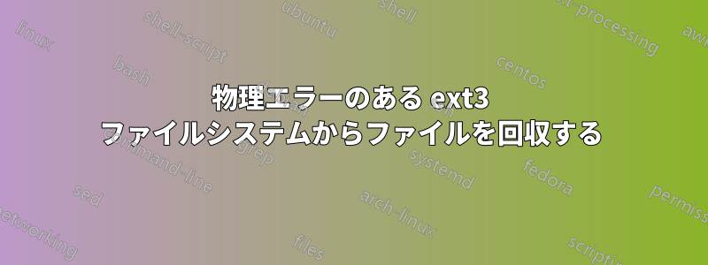 物理エラーのある ext3 ファイルシステムからファイルを回収する