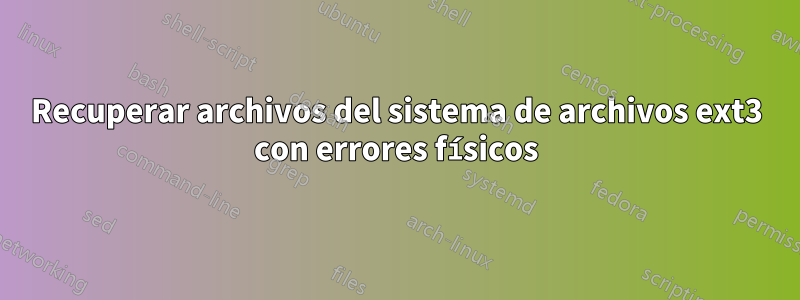 Recuperar archivos del sistema de archivos ext3 con errores físicos