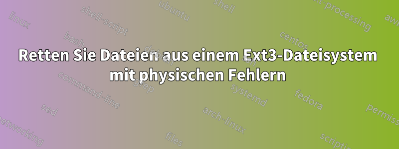 Retten Sie Dateien aus einem Ext3-Dateisystem mit physischen Fehlern