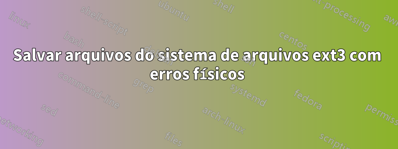 Salvar arquivos do sistema de arquivos ext3 com erros físicos