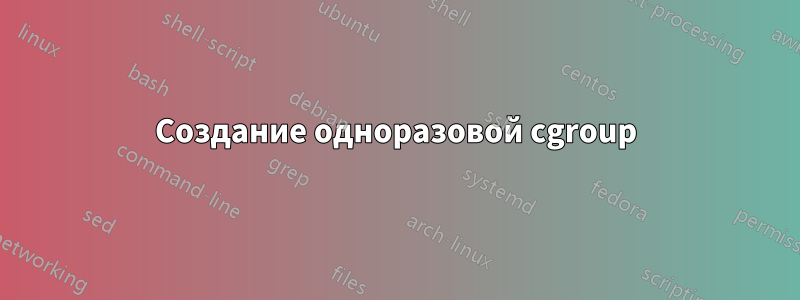 Создание одноразовой cgroup