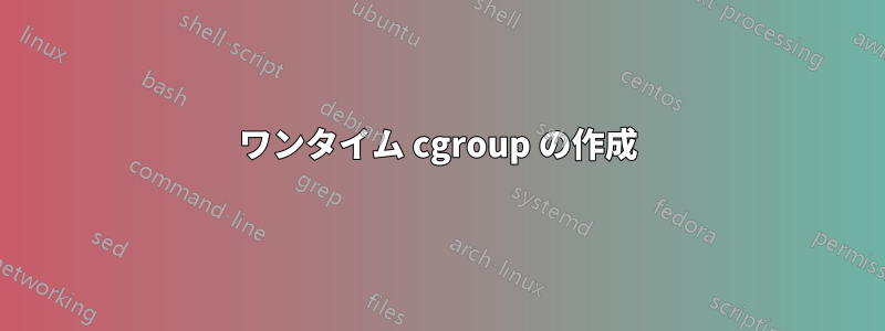 ワンタイム cgroup の作成