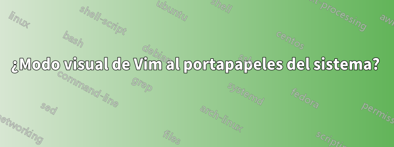 ¿Modo visual de Vim al portapapeles del sistema?