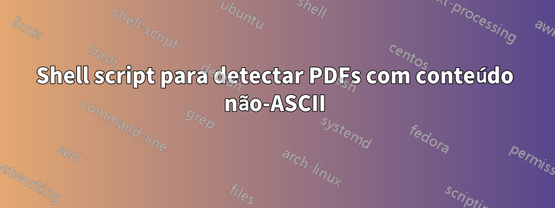 Shell script para detectar PDFs com conteúdo não-ASCII