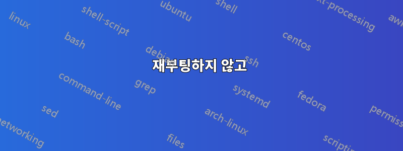 재부팅하지 않고