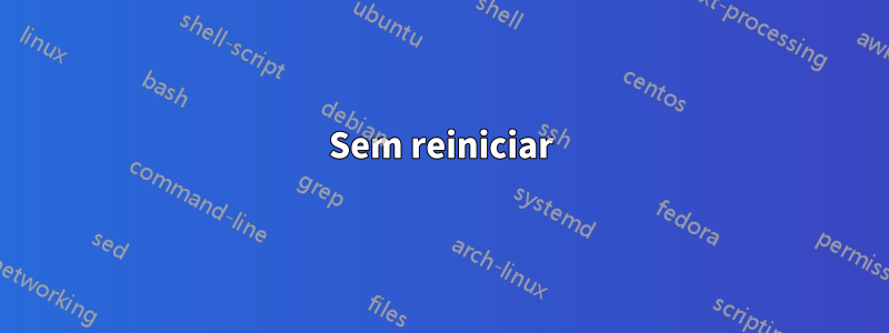 Sem reiniciar