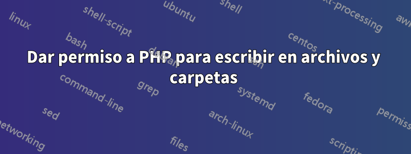 Dar permiso a PHP para escribir en archivos y carpetas