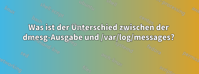 Was ist der Unterschied zwischen der dmesg-Ausgabe und /var/log/messages?