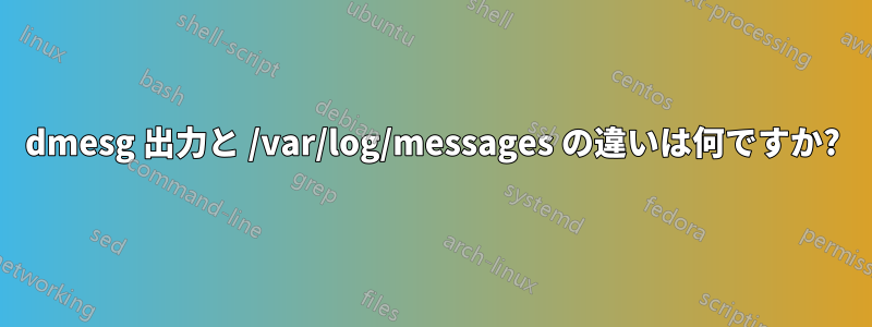 dmesg 出力と /var/log/messages の違いは何ですか?