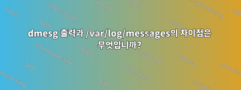 dmesg 출력과 /var/log/messages의 차이점은 무엇입니까?