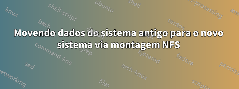 Movendo dados do sistema antigo para o novo sistema via montagem NFS