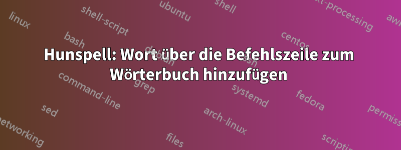 Hunspell: Wort über die Befehlszeile zum Wörterbuch hinzufügen