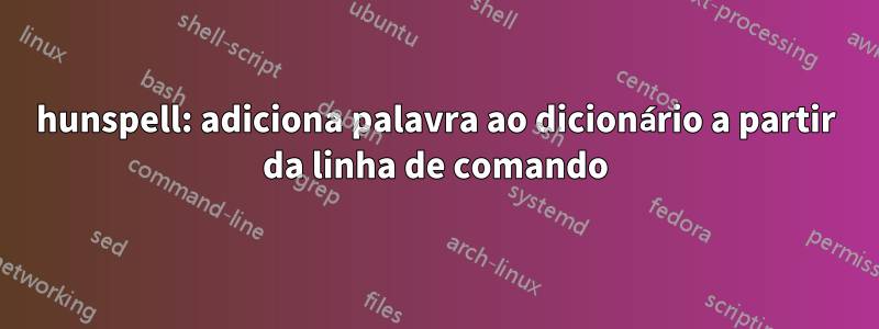 hunspell: adiciona palavra ao dicionário a partir da linha de comando