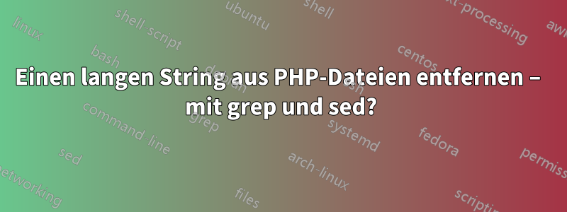 Einen langen String aus PHP-Dateien entfernen – mit grep und sed?