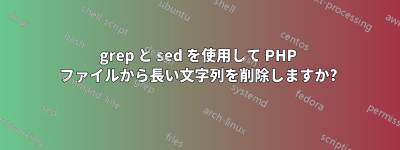 grep と sed を使用して PHP ファイルから長い文字列を削除しますか?