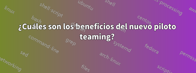 ¿Cuáles son los beneficios del nuevo piloto teaming?