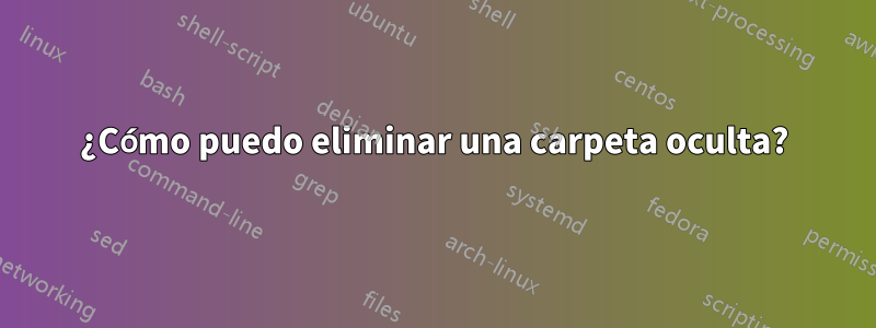 ¿Cómo puedo eliminar una carpeta oculta?